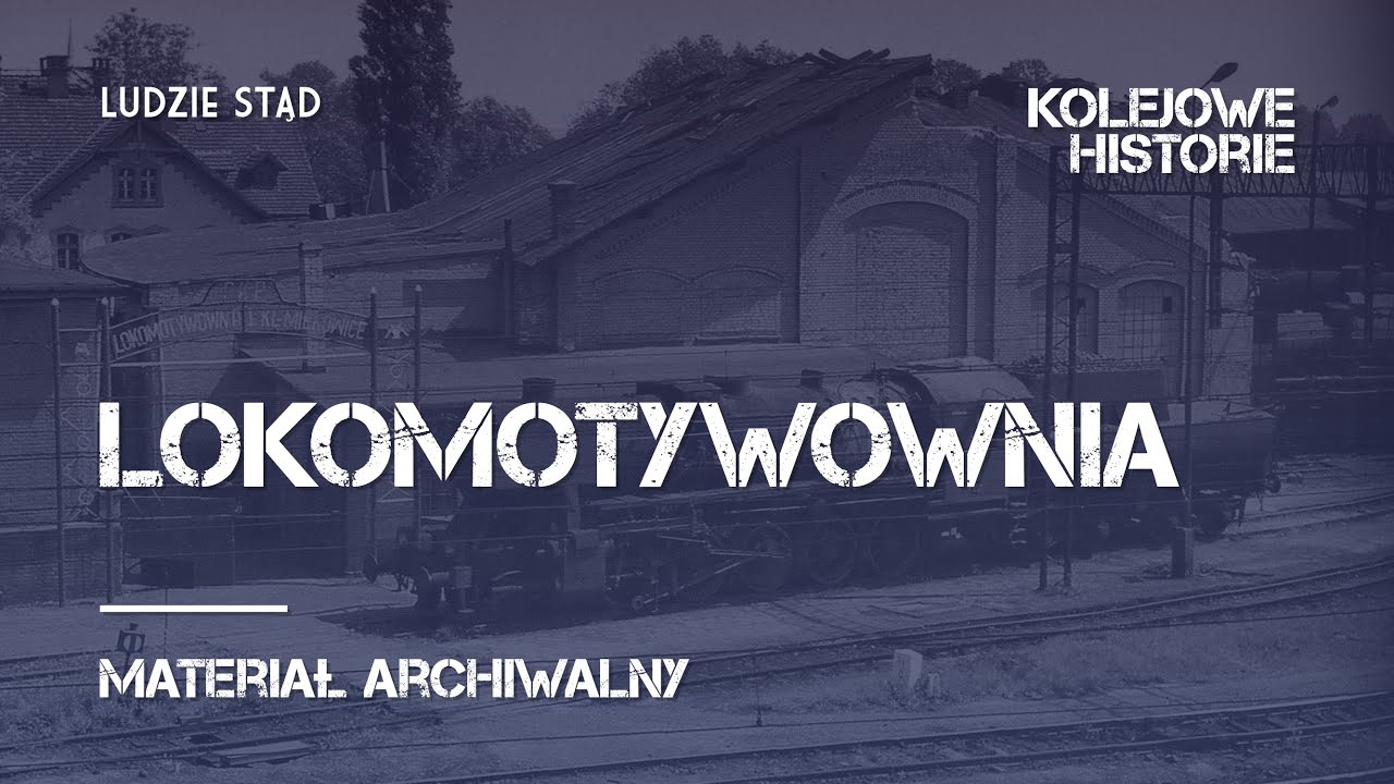 Lokomotywownia Miłkowice - Kolejowe Historie / Ludzie Stąd