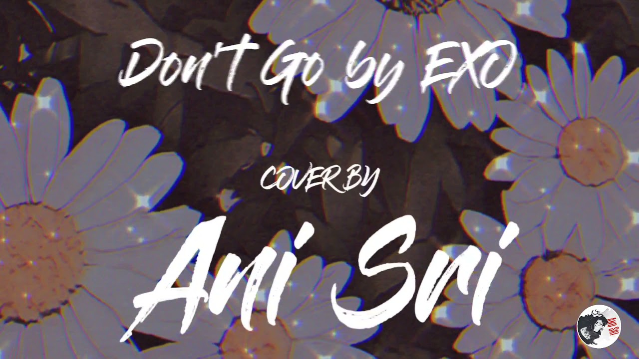 Don't Go by EXO || cover by Anu Sri