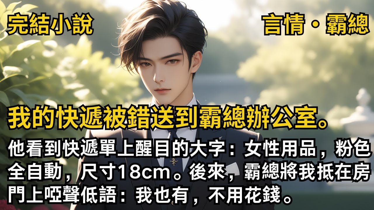 【完結小說】我的快遞被錯送到霸總辦公室。他看到快遞單上醒目的大字：女性用品，粉色全自動，尺寸18cm。後來，霸總將我抵在房門上啞聲低語：我也有，不用花錢。#一口氣看完 #小說  #完結 #甜文 #霸總