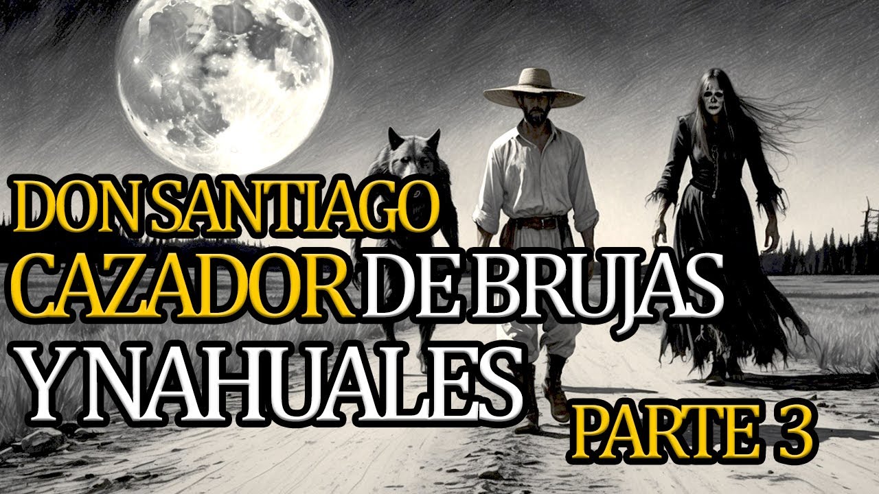 DON SANTIAGO EL CAZADOR DE BRUJAS Y NAHUALES DON SANTIAGO PARTE 2 | relatos de brujas y nahuales