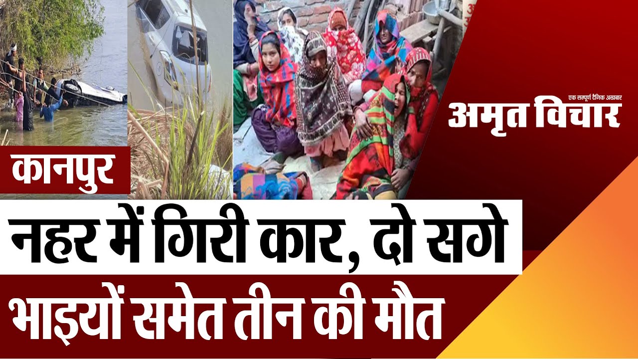 कानपुर: नहर में गिरी कार, दो सगे भाइयों समेत तीन की मौत | Amritvichar