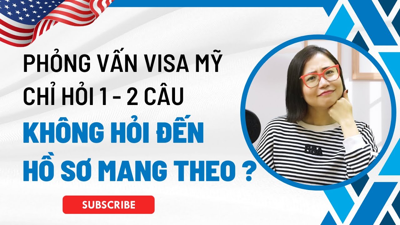 Phỏng vấn visa Mỹ - Hỏi 1-2 câu và không xem hồ sơ - Có cần chuẩn bị hồ sơ visa mang theo?