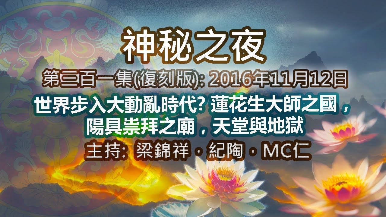 神秘之夜(復刻版) 2016-11-12: 世界步入大動亂時代?蓮花生大士之國, 陽具祟拜之廟, 天堂與地獄 |主持﹕梁錦祥，林紀陶，MC仁(第三百零一集 )