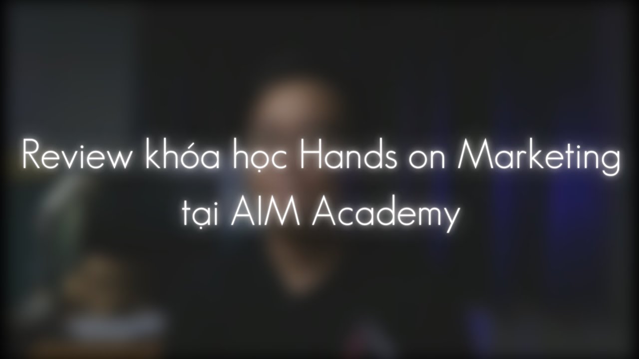 Review khóa học Hands on Marketing của AIM Academy