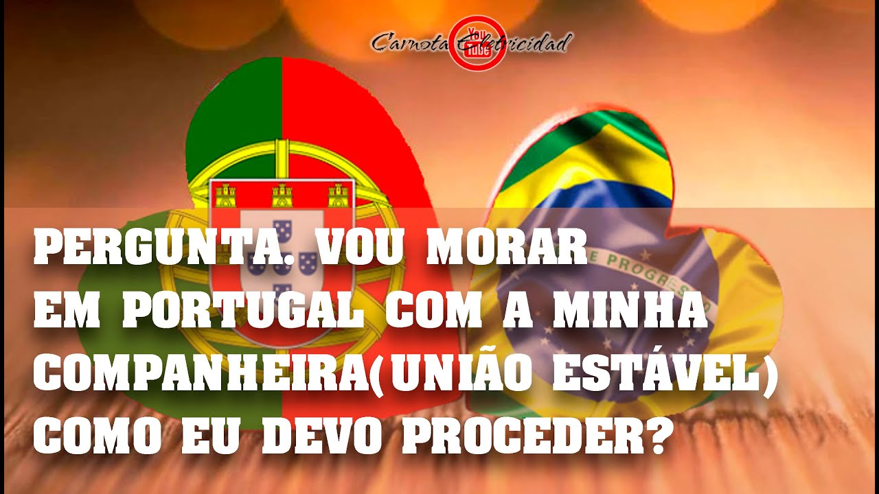 PERGUNTA. VOU MORAR EM PORTUGAL COM A MINHA COMPANHEIRA(UNIÃO ESTÁVEL)COMO DEVO PROCEDES?