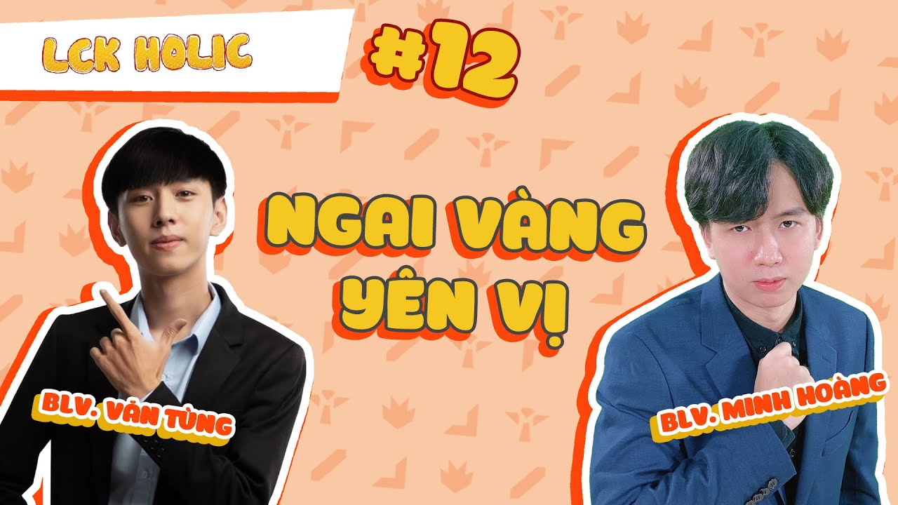 LCKHolic #12: Ngai Vàng Yên Vị | BLV Văn Tùng ft. BLV Minh Hoàng