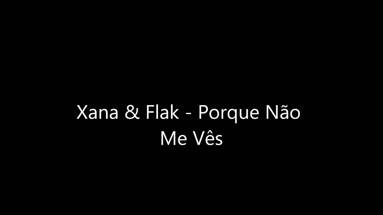 Xana & Flak - Porque Não Me Vês