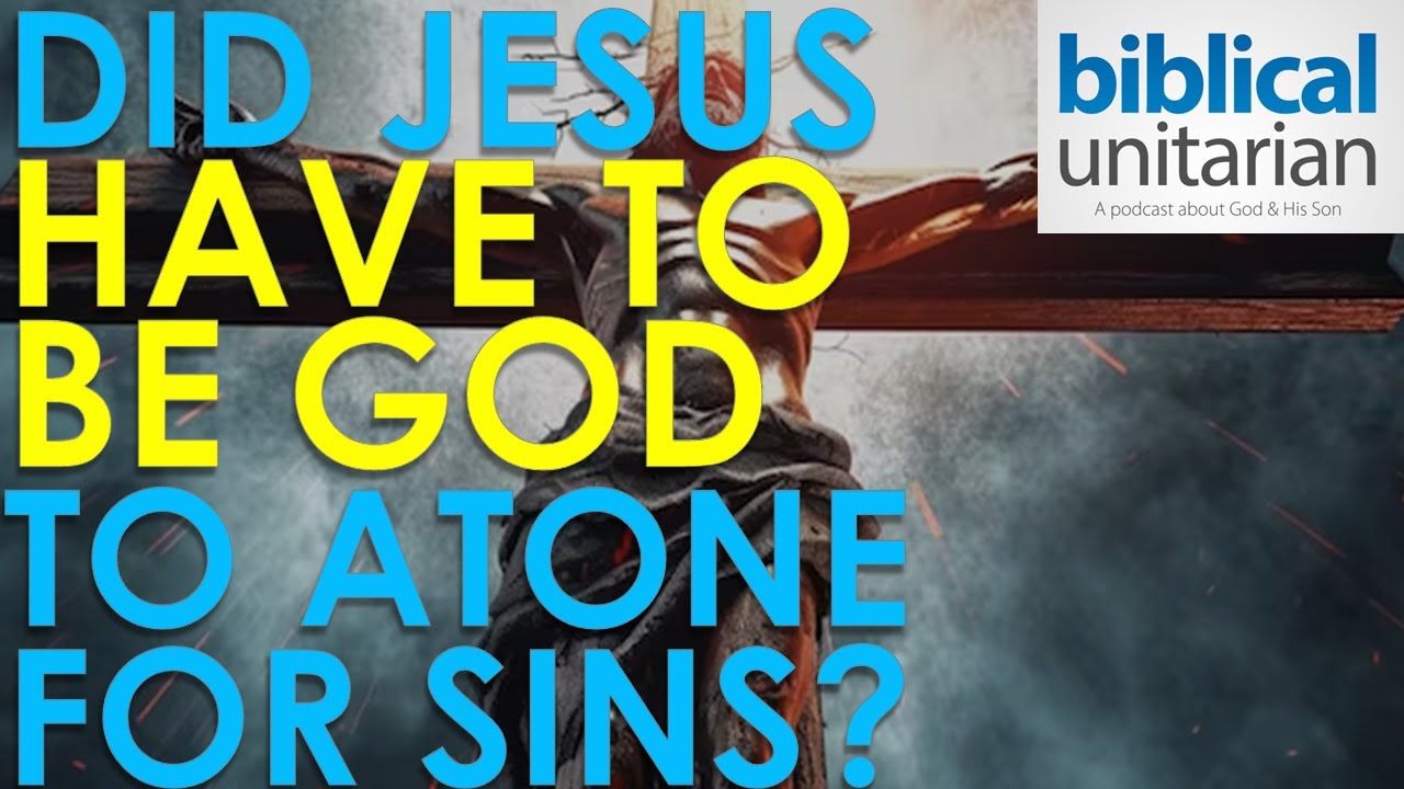 309 - Did Jesus Have to Be God to Atone for Sins? | Biblical Unitarian Podcast