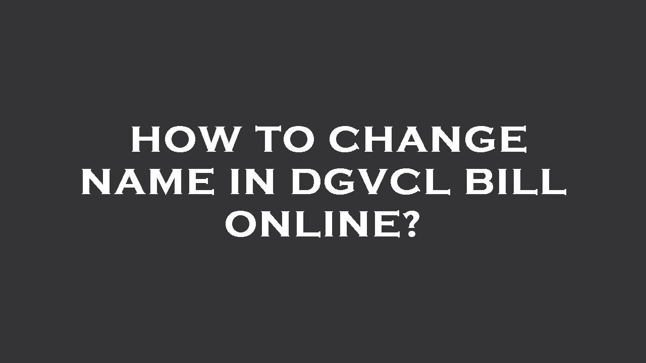 How to change name in dgvcl bill online?