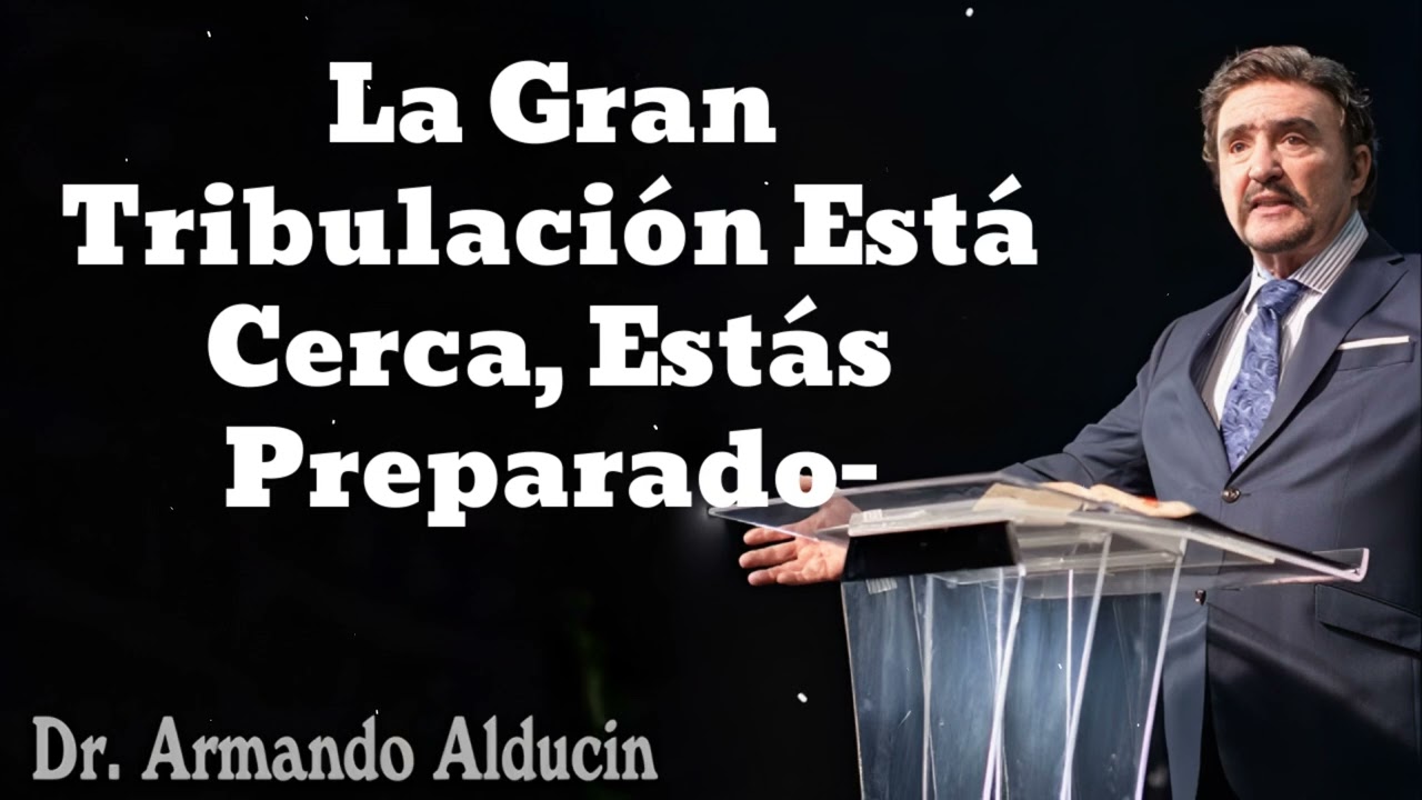 La Gran Tribulación Está Cerca, Estás Preparado- Pastor y Dr. Armando Alducín