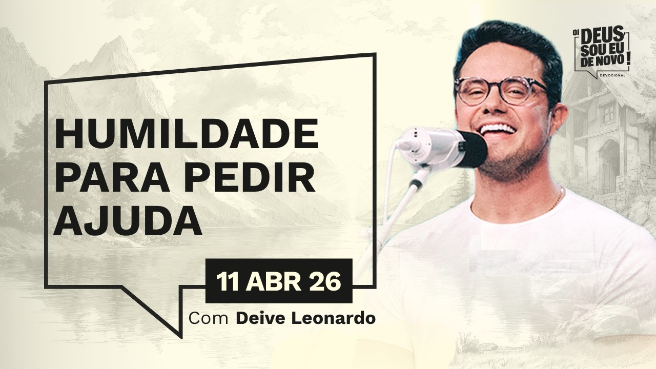 Devocional OI DEUS, SOU EU DE NOVO! com Deive Leonardo | 11/04/26 | HUMILDADE PARA PEDIR AJUDA
