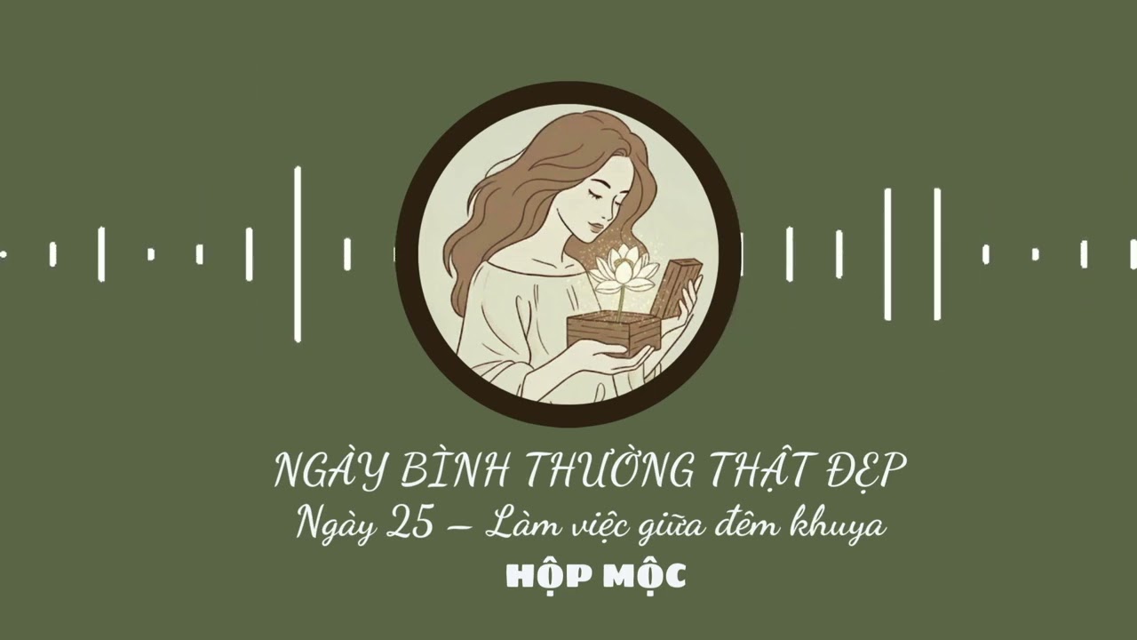 Bình yên, thư giãn, NGÀY 25 - LÀM VIỆC GIỮA ĐÊM KHUYA [Chuỗi Ngày bình thường thật đẹp]