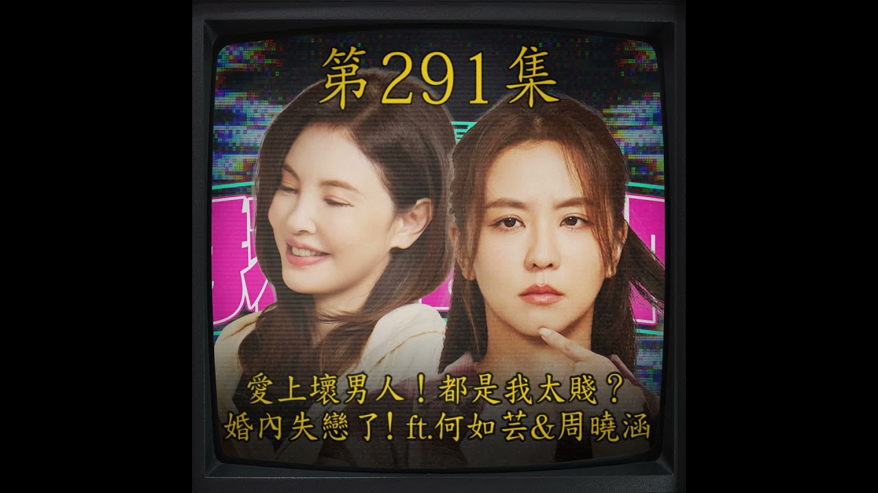 EP291｜愛上壞男人！都是我太賤？ 婚內失戀了！ft. 何如芸&周曉涵