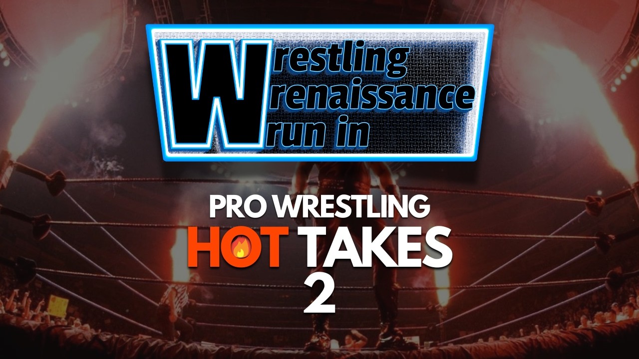 Pro Wrestling Hot Takes 2 | Wrestling Wrenaissance Wrun-In