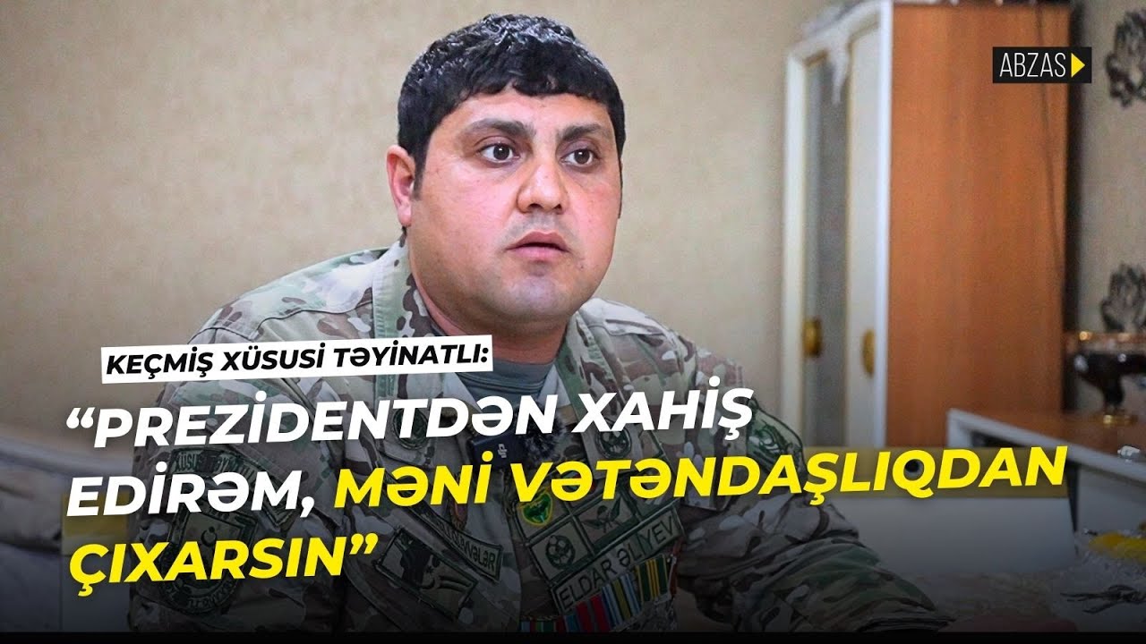 Keçmiş xüsusi təyinatlı: “Prezidentdən xahiş edirəm, məni vətəndaşlıqdan çıxarsın”