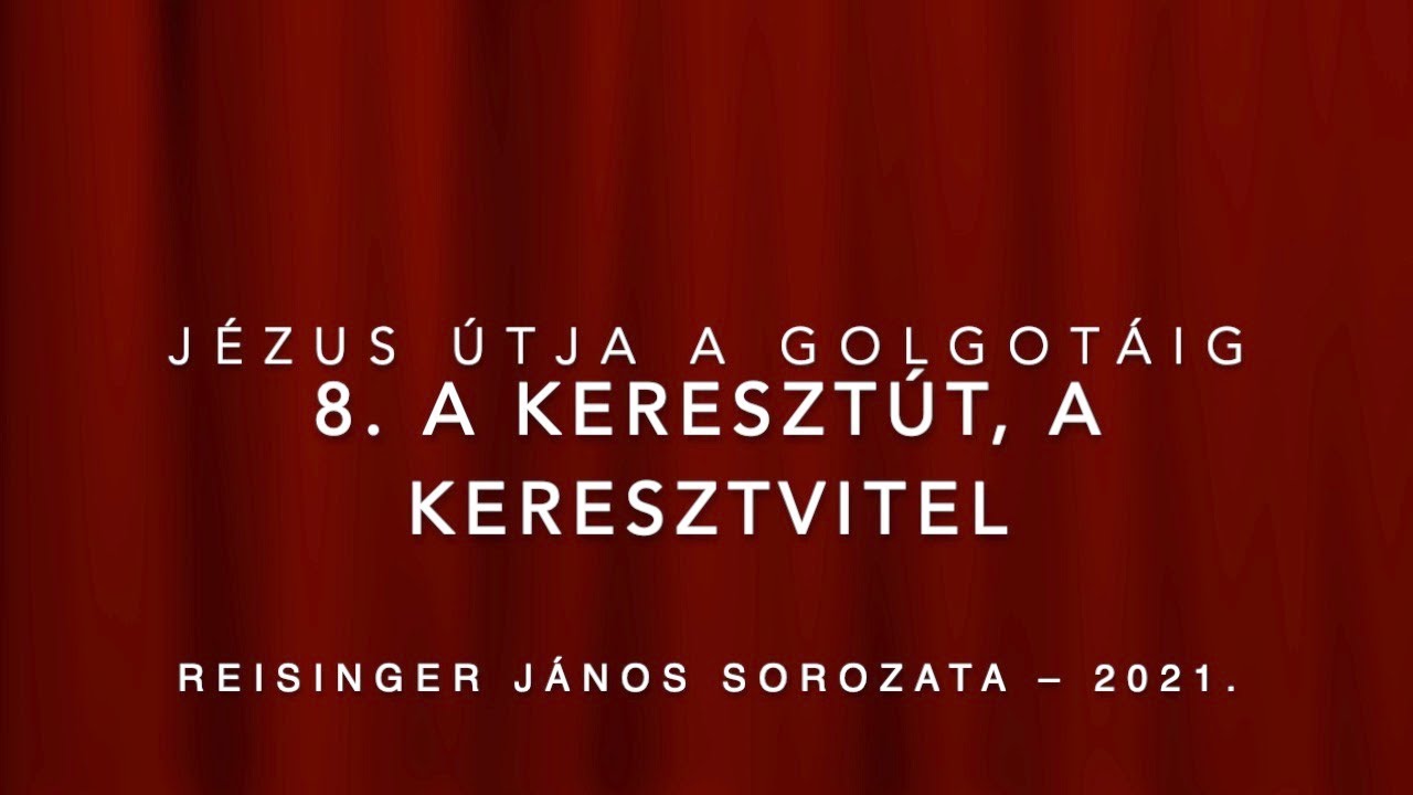8. A keresztút, a keresztvitel – Jézus útja a Golgotáig – Reisinger János