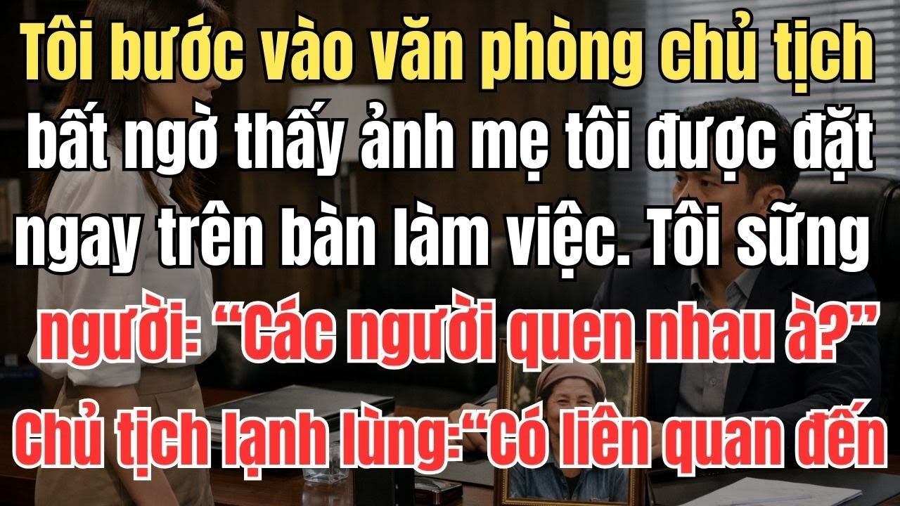 Tôi bước vào văn phòng chủ tịch, bất ngờ thấy ảnh mẹ tôi được đặt ngay trên bàn làm việc. Tôi sững