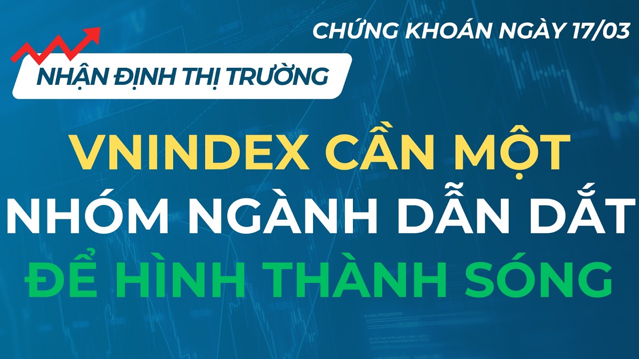 VNINDEX THIẾU LỰC MUA CHỦ ĐỘNG ĐỂ HÌNH THÀNH SÓNG | CHỨNG KHOÁN NGÀY 17/03/2026