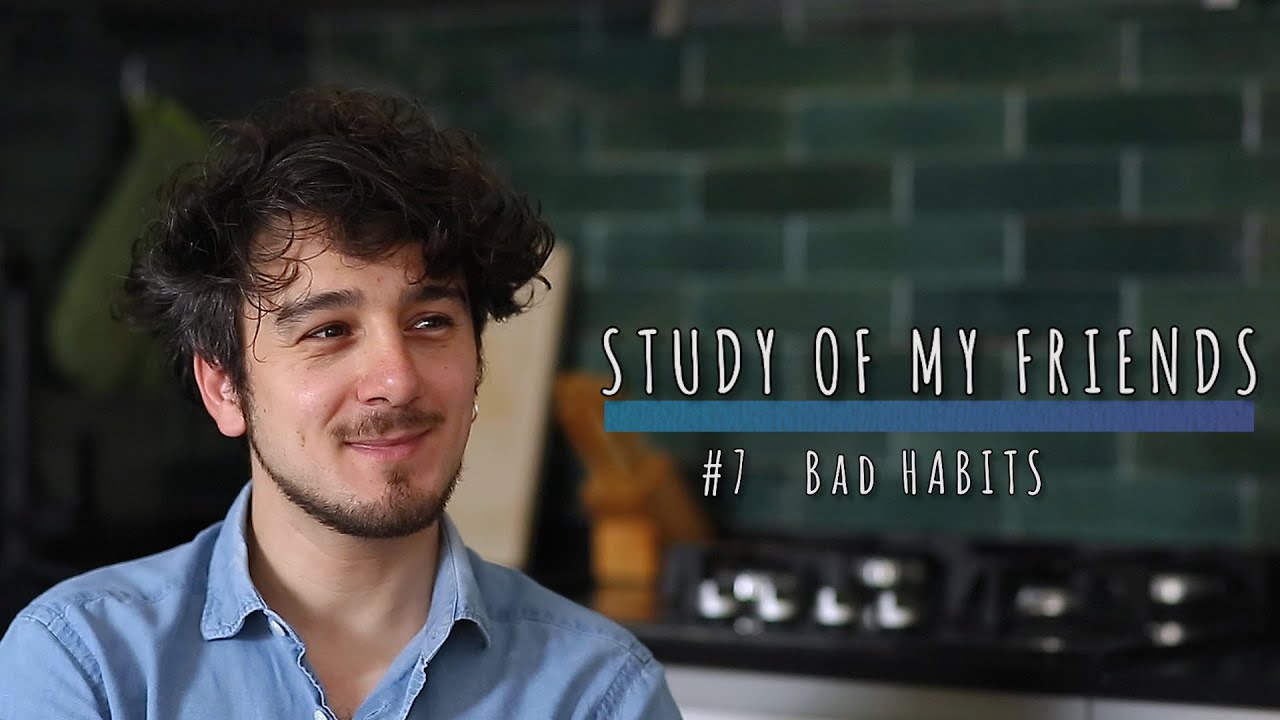 STUDY OF MY FRIENDS - #7 BAD HABITS