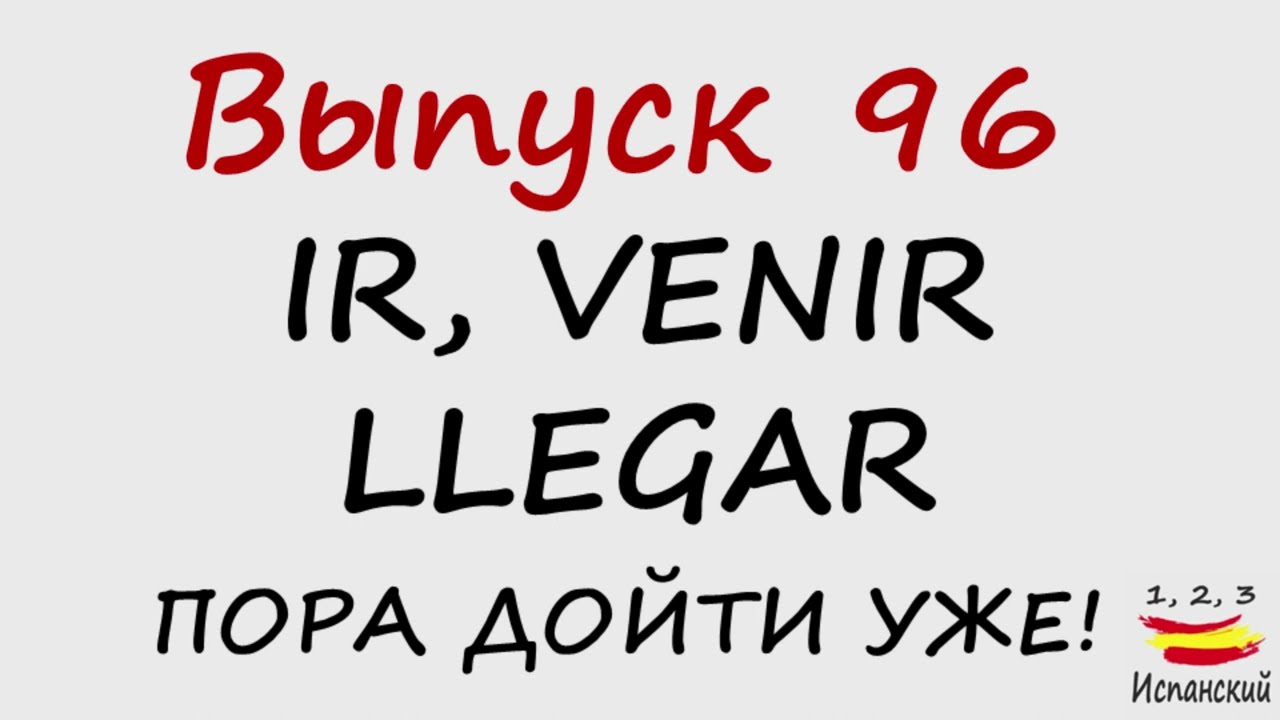 96. Ir, Venir, Llegar - Пора дойти уже!
