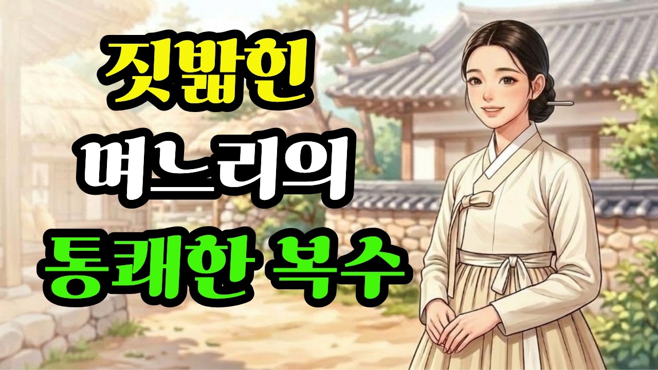천대받던 며느리의 반전 능력과 통쾌한 복수 [야담.민담.설화.조선이야기.옛날이야기.수면동화]