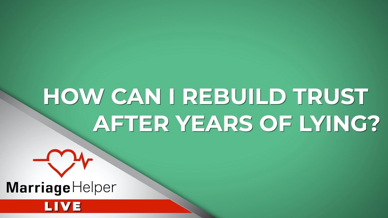 How Can I Rebuild Trust After Years Of Lying?