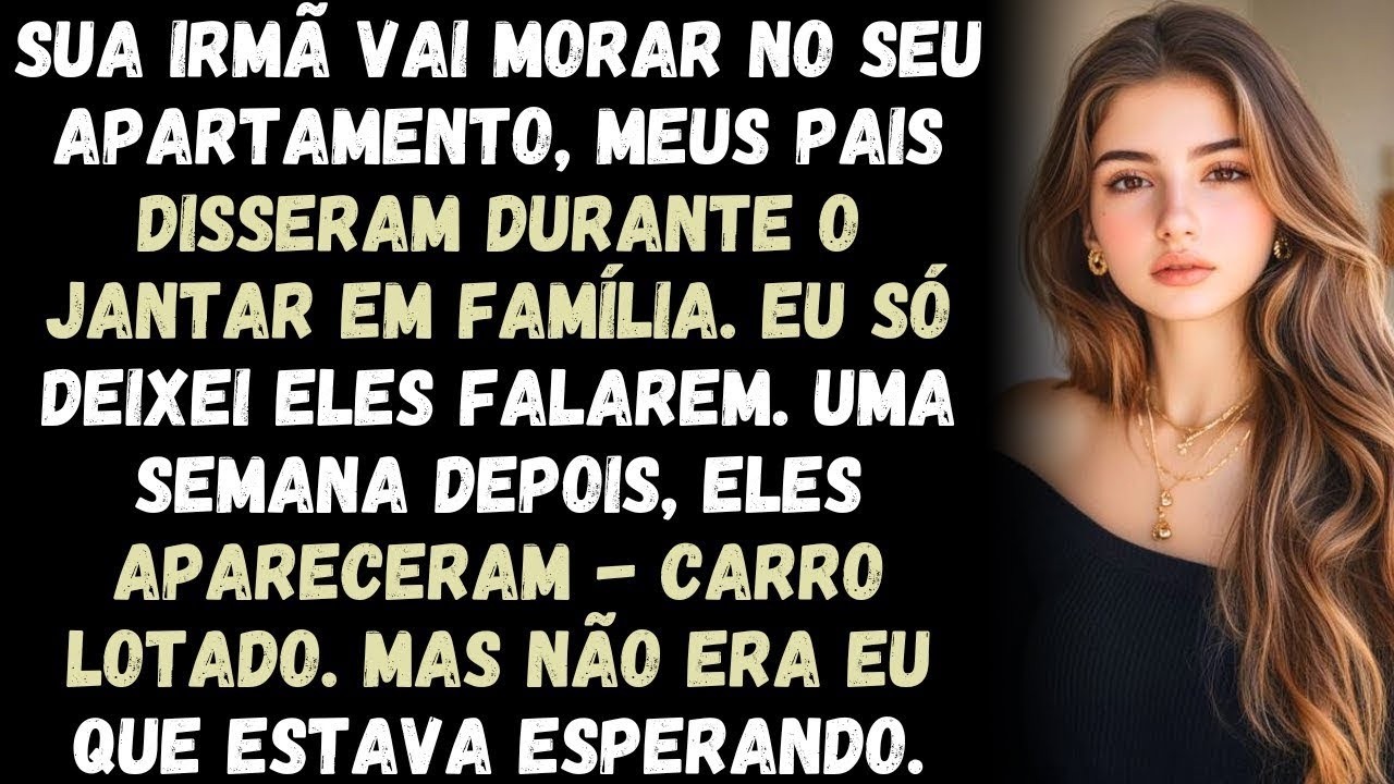 SUA IRMÃ VAI MORAR NO SEU APARTAMENTO ,MEUS PAIS DISSERAM DURANTEO JANTAR EM FAMÍLIA EU SÓ DEIXEI
