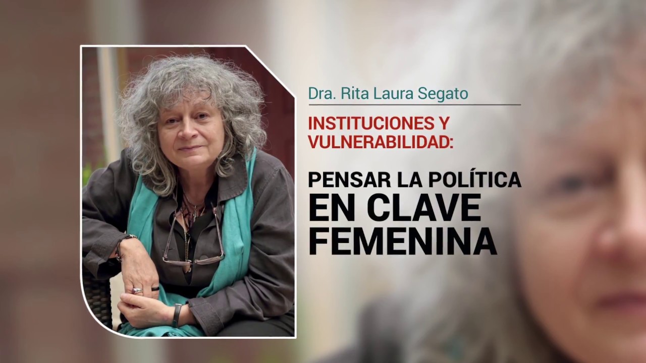 Conferencia de Rita Segato: Instituciones y vulnerabilidad: Pensar la política en clave femenina