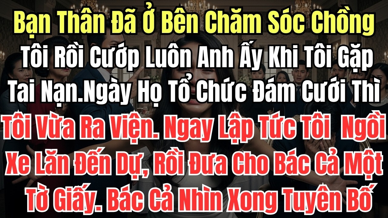Bạn Thân Đã Ở Bên Chăm Sóc Chồng Tôi Rồi Cướp Luôn Anh Ấy Khi Tôi GặpTai Nạn.Ngày Họ Tổ Chức