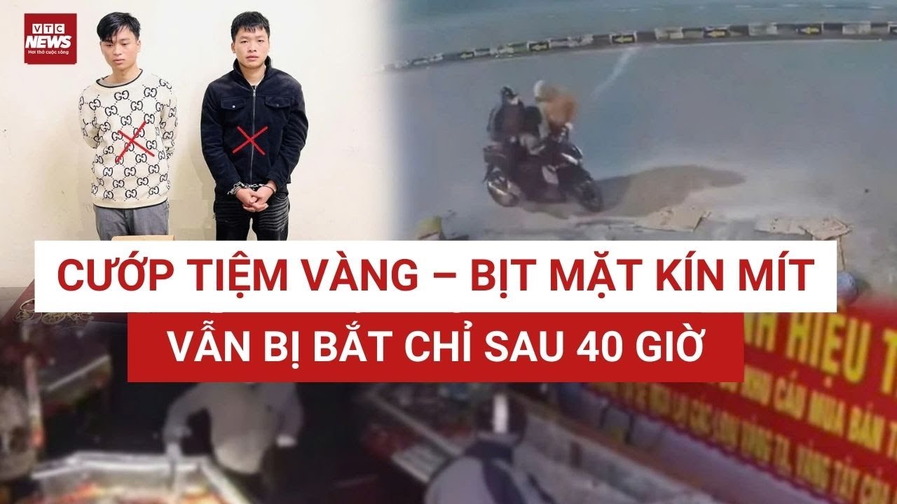 Toàn cảnh 40 giờ truy xét, bắt giữ 2 đối tượng cướp tiệm vàng 30 giây rúng động Ninh Bình | VTC News