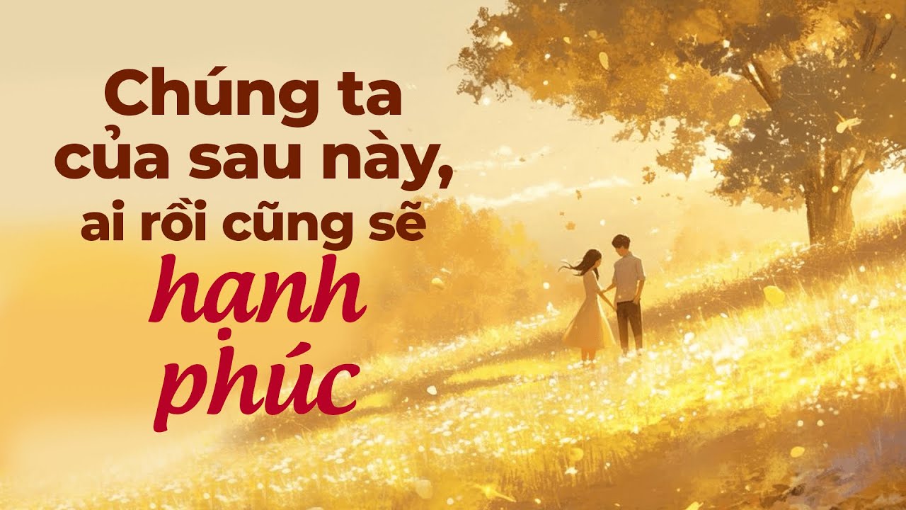 Chúng Ta Của Sau Này, Ai Rồi Cũng Sẽ Hạnh Phúc | Radio Tâm Sự
