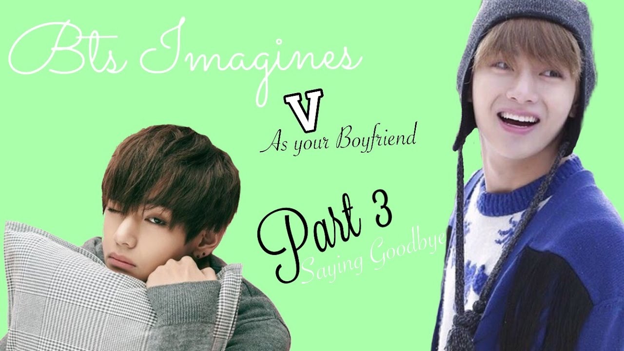BTS Imagine | V as Your Boyfriend pt 3 Saying Goodbye