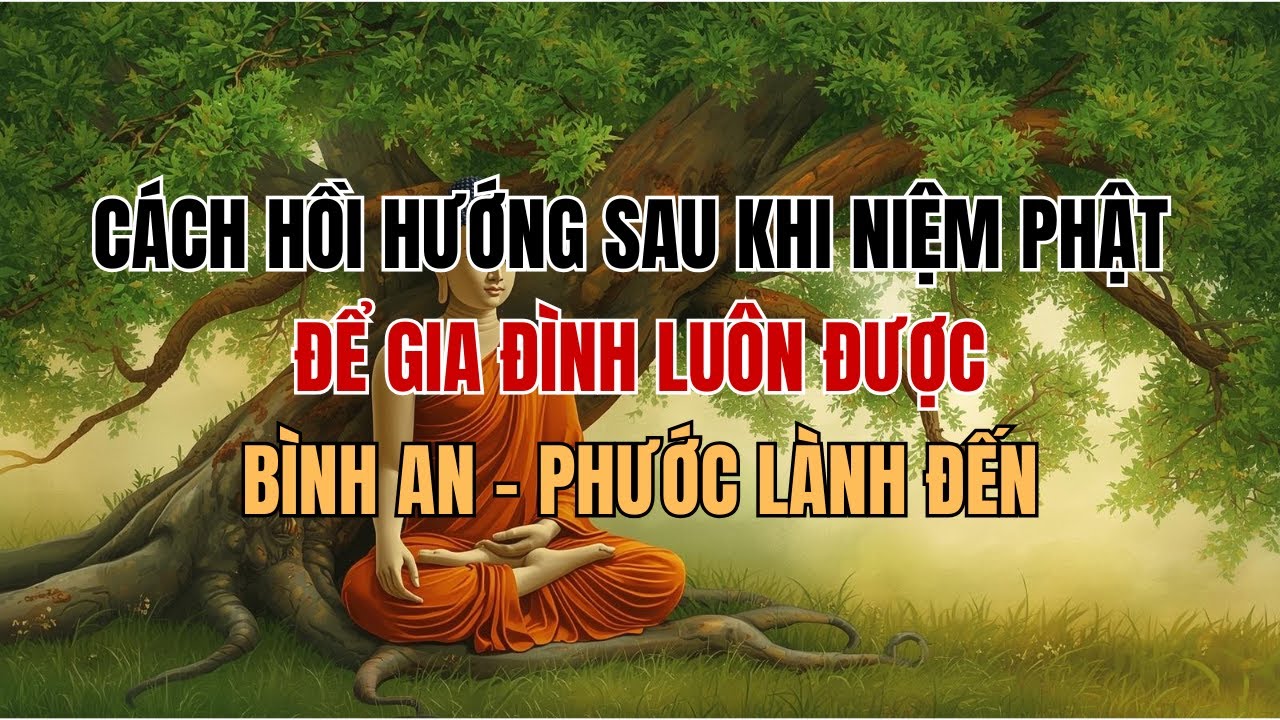 CÁCH HỒI HƯỚNG SAU KHI NIỆM PHẬT – ĐỂ GIA ĐÌNH LUÔN ĐƯỢC BÌNH AN-PHƯỚC LÀNH ĐẾN.