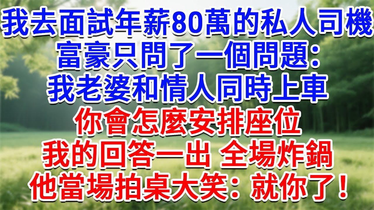 我去面試年薪80萬的私人司機，富豪只問了一個問題：我老婆和情人同時上車，你會怎麼安排座位？我的回答一出 全場炸鍋，他當場拍桌大笑：就你了！#為人處世#生活經驗#情感故事#故事#小說#戀愛#情感#婚姻