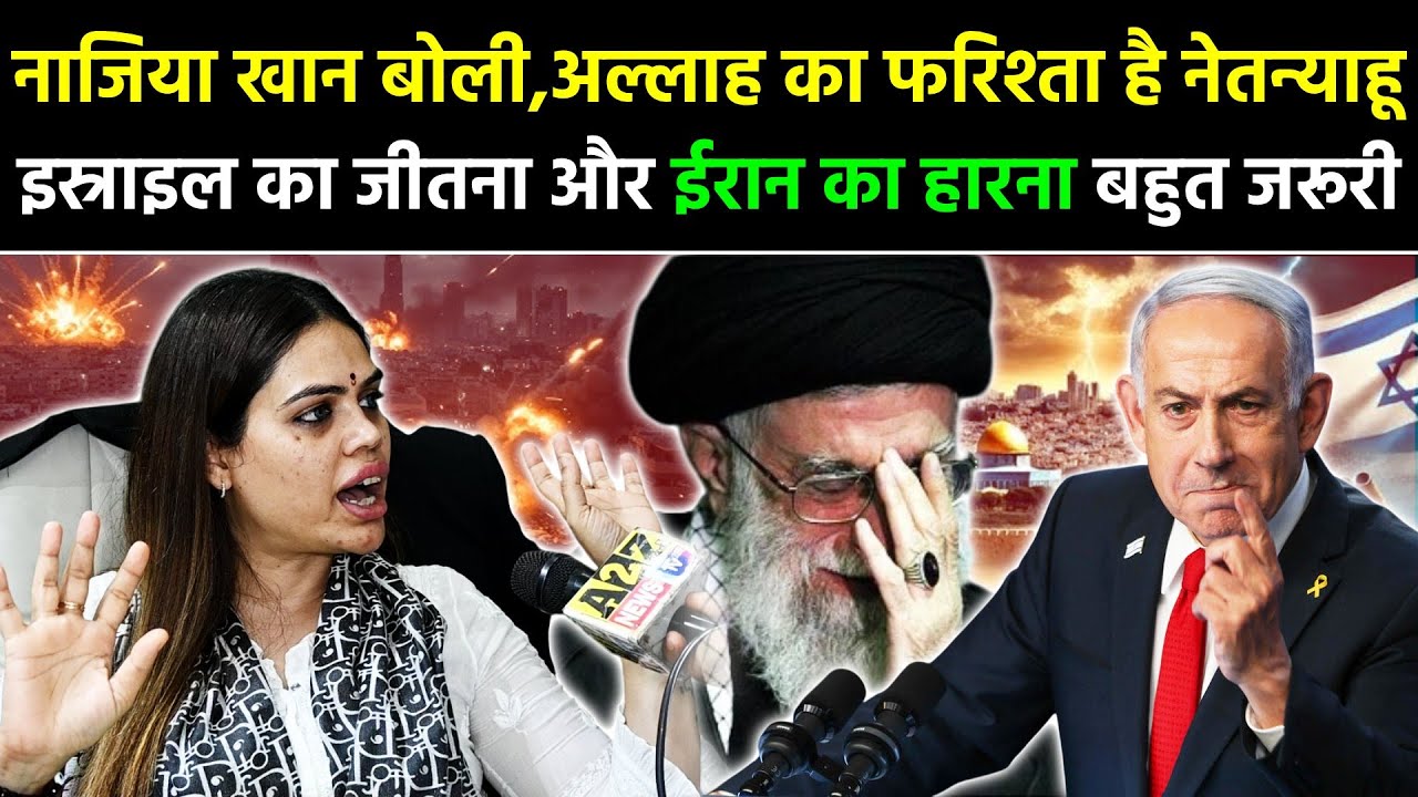 Israel Vs Iran,नाजिया खान बोली,ख़ुदा का फरिश्ता है नेतन्याहू,इस्राइल का जीतना और ईरान का हारना जरूरी