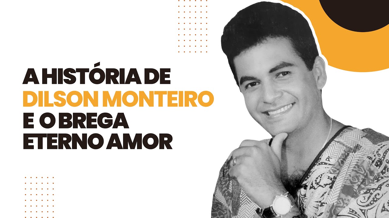 Documentário - A História de Dilson Monteiro e o Brega Eterno Amor
