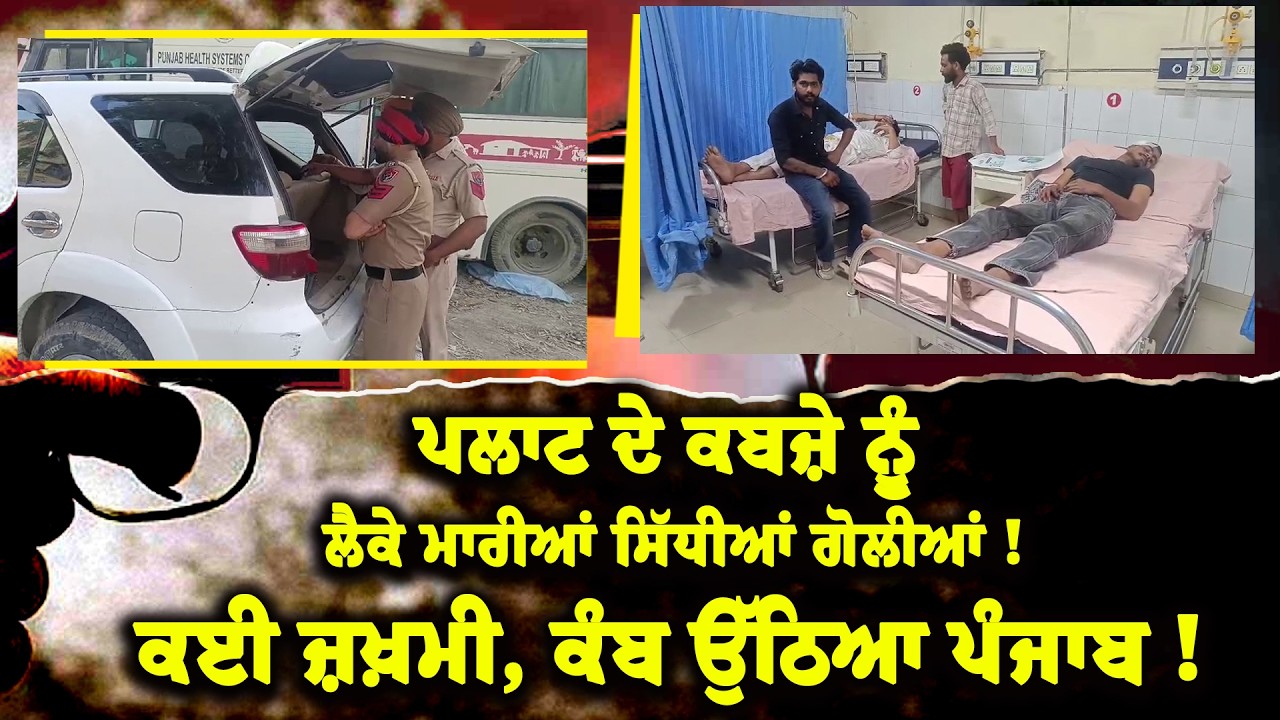 ਪਲਾਟ ਦੇ ਕਬਜ਼ੇ ਨੂੰ ਲੈਕੇ ਮਾਰੀਆਂ ਸਿੱਧੀਆਂ ਗੋਲੀਆਂ, ਕਈ ਜ਼ਖ਼ਮੀ, ਕੰਬ ਉੱਠਿਆ ਪੰਜਾਬ !