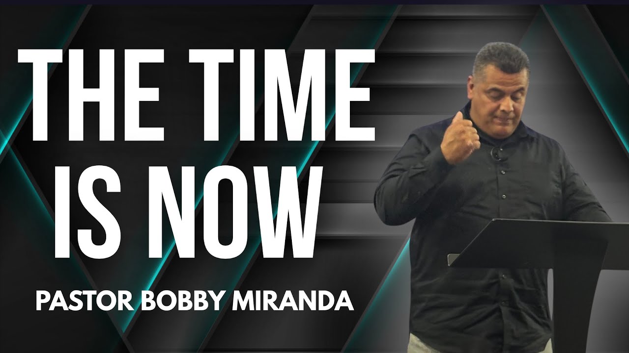 The Time Is Now | Pastor Bobby Miranda