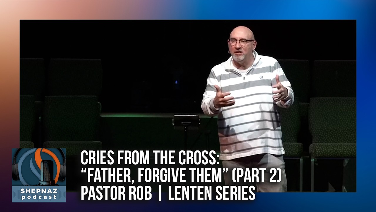 Cries from the Cross: “Father, Forgive Them” (Part 2) Pastor Rob | Lenten Series