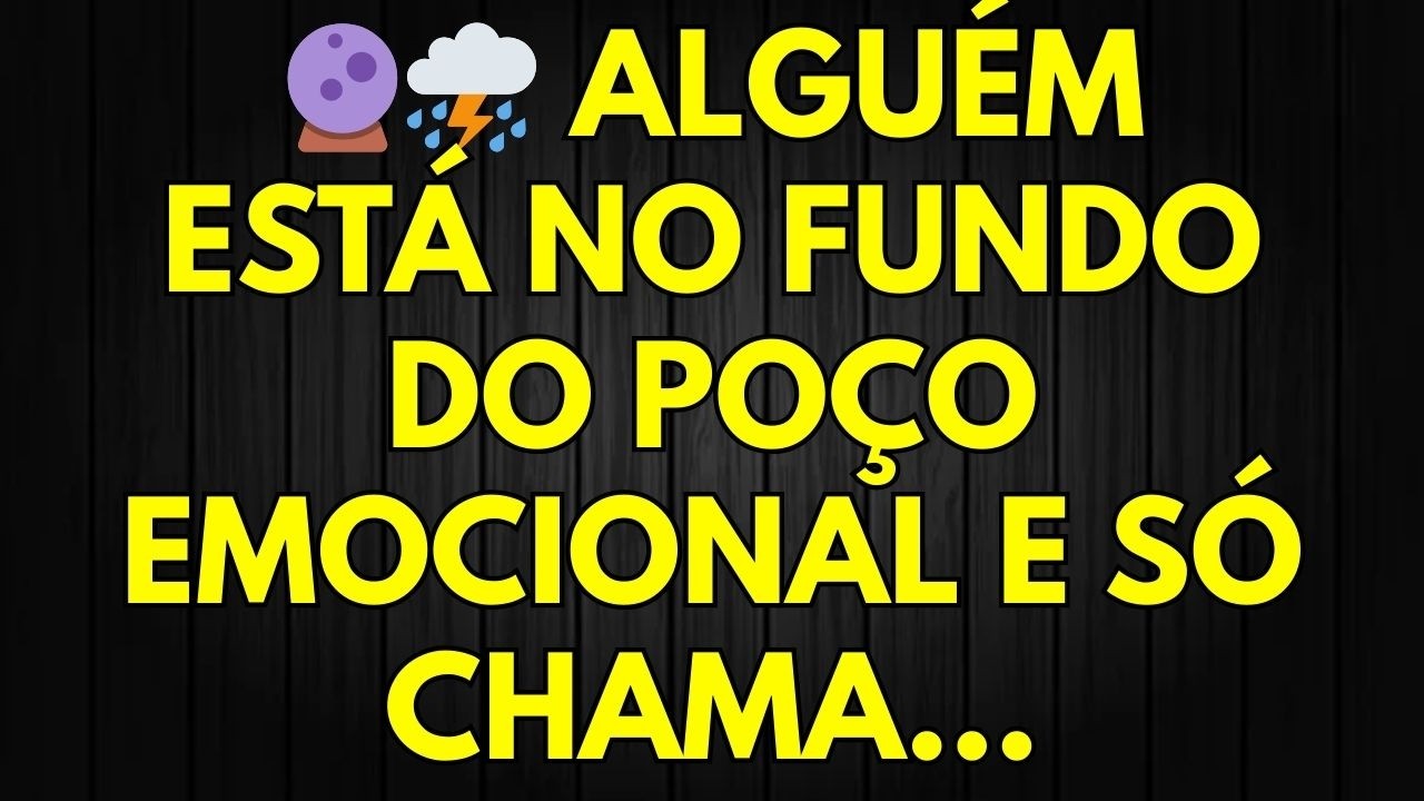 🔮⛈️ ALGUÉM ESTÁ NO FUNDO DO POÇO EMOCIONAL E SÓ CHAMA...