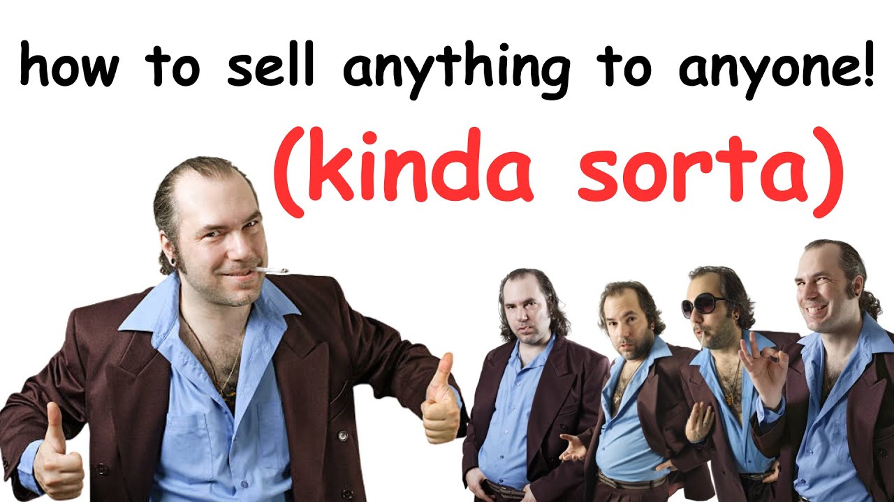 how to sell anything to anyone (kinda sorta)