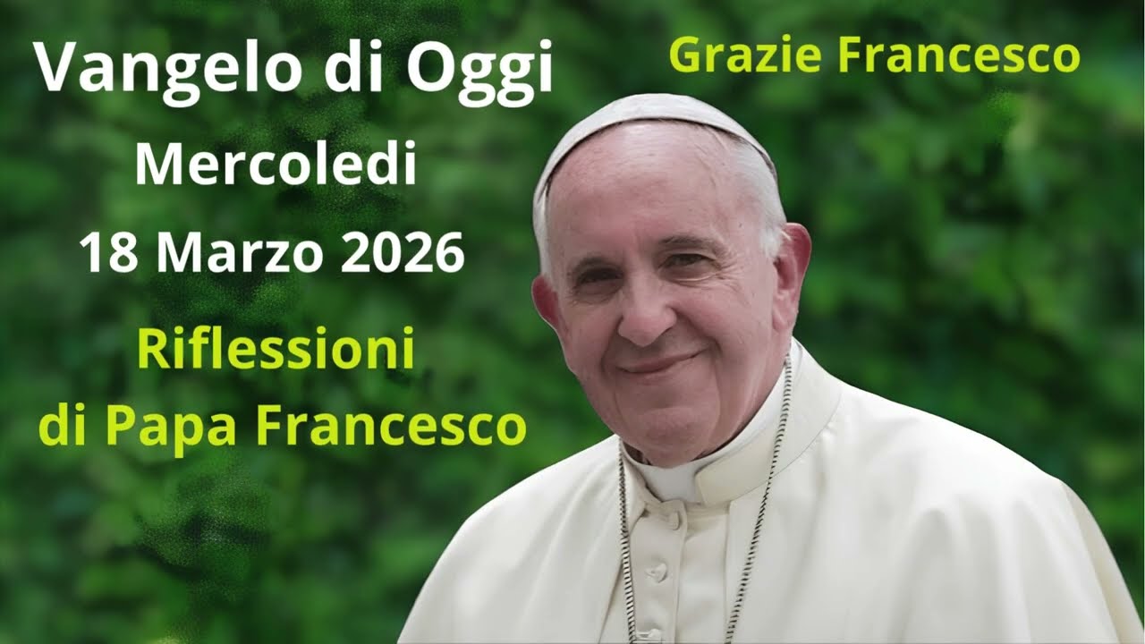Vangelo di Oggi - Mercoledi 18 Marzo 2026 con riflessioni da Papa Francesco