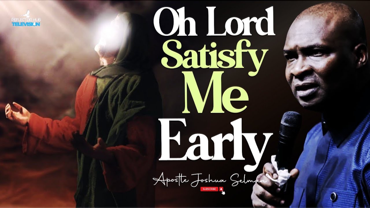 OH GOD SATISFY ME EARLY, A PRAYER YOU MUST NOT JOKE WITH - APOSTLE JOSHUA SELMAN