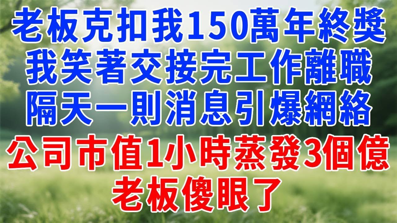 老板克扣我150萬年終獎，我笑著交接完工作離職，隔天一則負面消息引爆網絡，公司市值1小時蒸發3個億，老板傻眼了！#原创视频 #人生感悟 #故事分享 #故事頻道 #生活經驗 #职场 #打脸