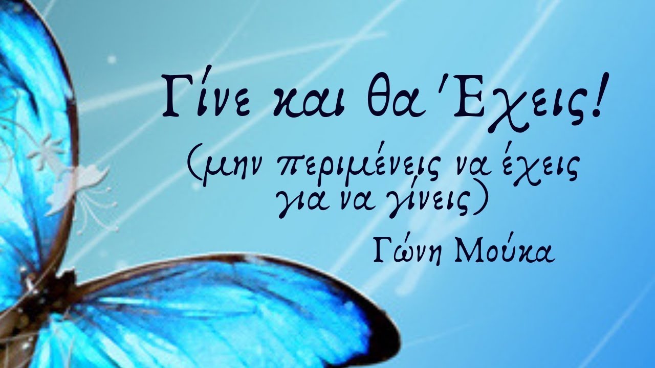 Γίνε και θα Έχεις! - (μην περιμένεις να έχεις για να γίνεις) - ΓΩΝΗ ΜΟΥΚΑ
