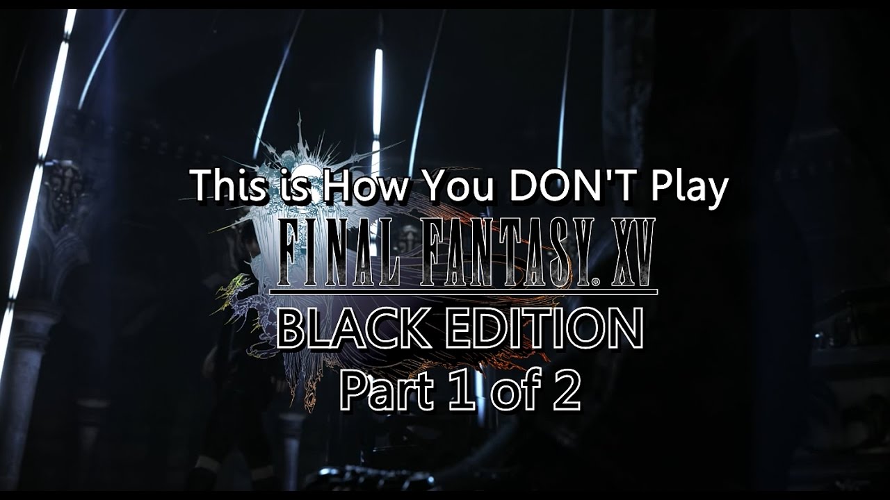 This is How You DON'T Play Final Fantasy XV (Black Edition) Part 1
