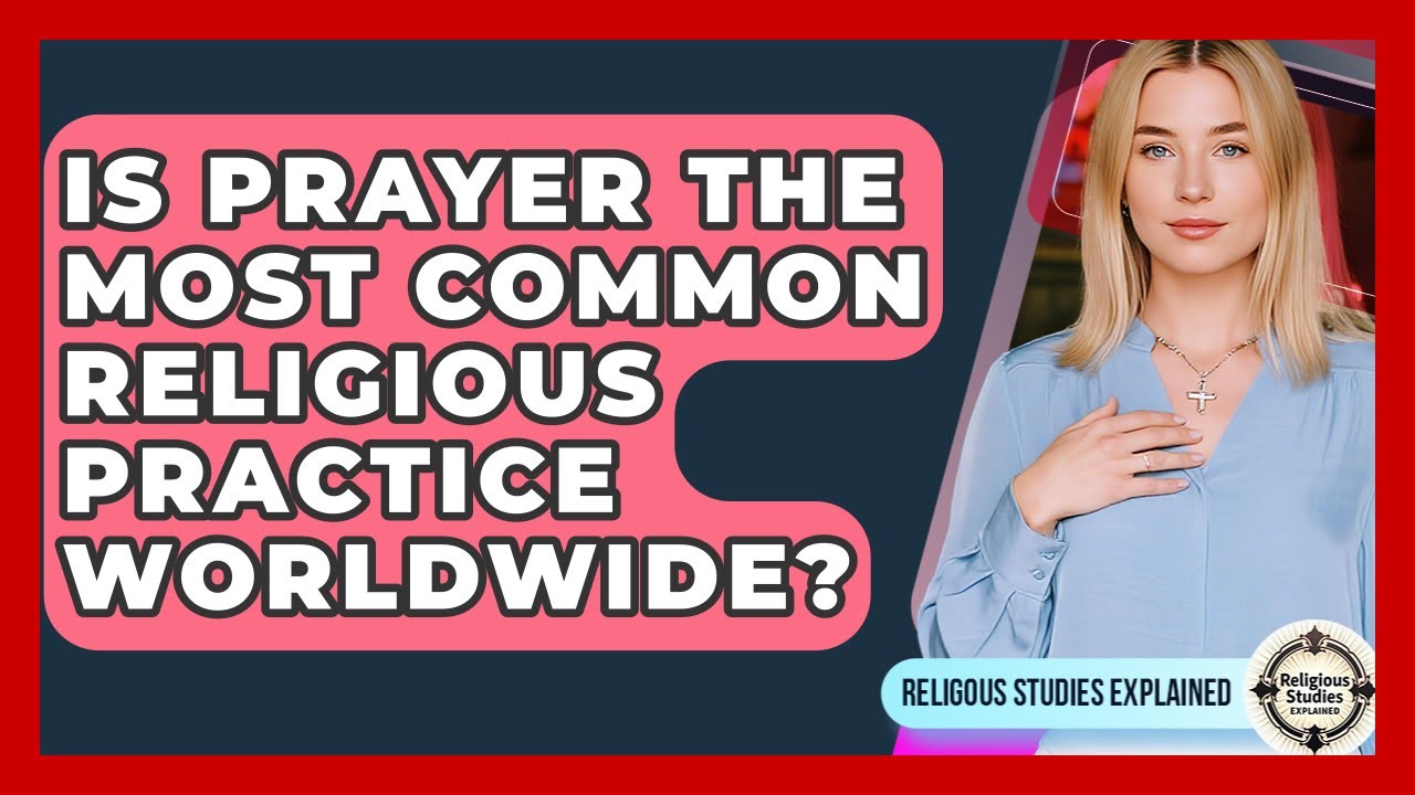 Is Prayer the Most Common Religious Practice Worldwide? - Religious Studies Explained