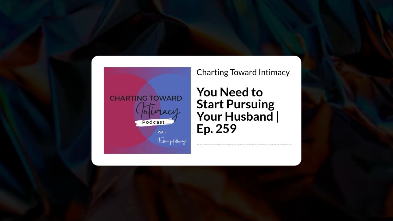 You Need to Start Pursuing Your Husband | Ep. 259 | Charting Toward Intimacy