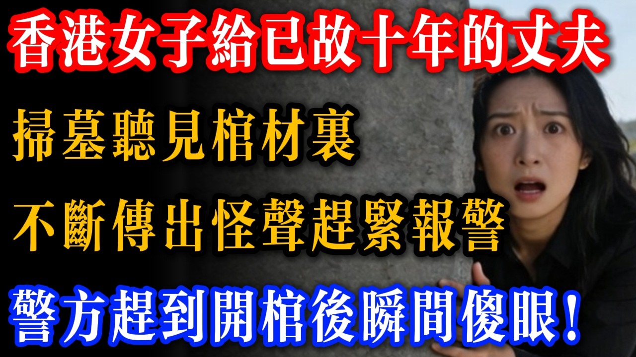 香港女子給已故十年的丈夫掃墓，聽見棺材裡不斷傳出怪聲嚇得報警，警方趕到開棺後看到畫面瞬間傻眼！