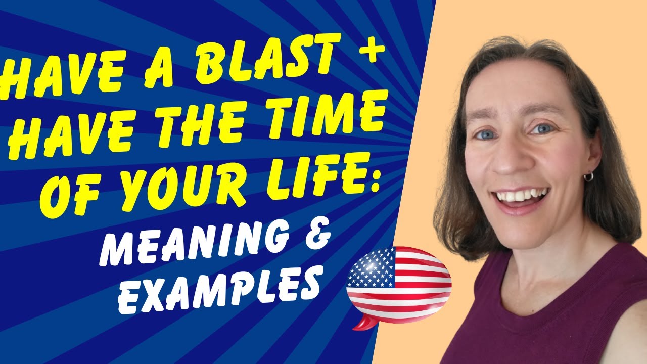 Have a blast + Have the time of your life - Meaning & Examples